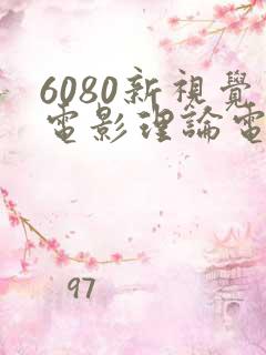 6080新视觉电影理论电视剧在线观