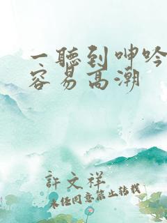 一听到呻吟声就容易高潮