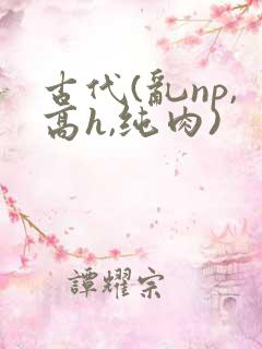 古代(乱np,高h,纯肉)