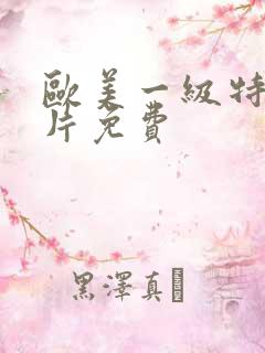 欧美一级特黄大片免费