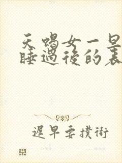 天蝎女一旦跟你睡过后的表现