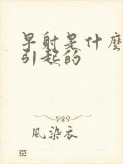 早射是什么病因引起的