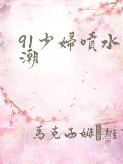 91少妇喷水高潮