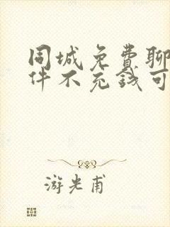 同城免费聊天软件不充钱可以一直聊