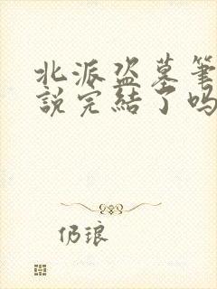 北派盗墓笔记小说完结了吗