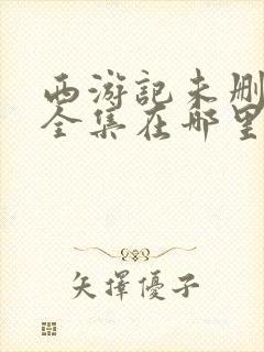 西游记未删减版全集在哪里看