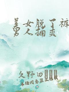 美女脱了裤子让男人捅爽