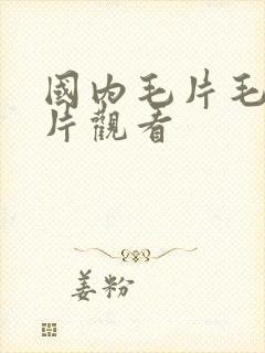 国内毛片毛片毛片观看
