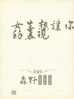 女生想让你追她的表现