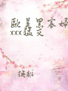 欧美黑寡妇xxxxx猛交