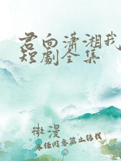 君向潇湘我向秦短剧全集