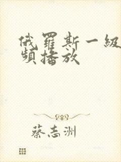 俄罗斯一级片视频播放