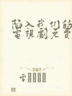 陷入我们的热恋电视剧免费观看10集