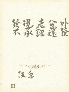 发现老公外遇他不承认还发火