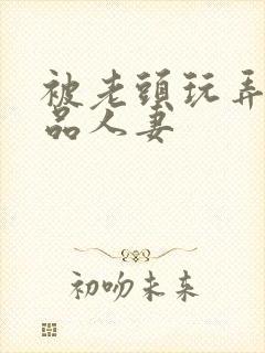 被老头玩弄的极品人妻