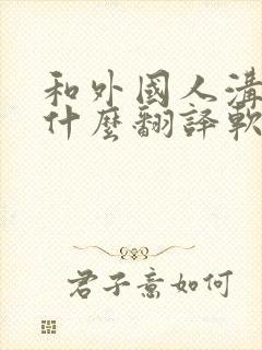 和外国人沟通用什么翻译软件