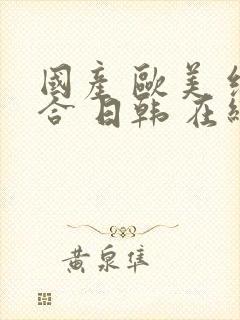 国产 欧美 综合 日韩 在线