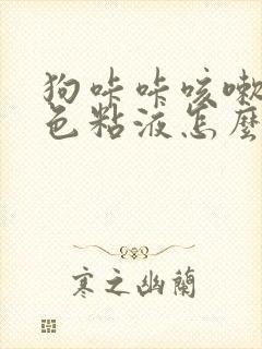 狗咔咔咳嗽吐白色粘液怎么办