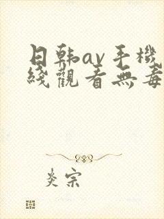日韩av手机在线观看无毒免费