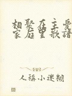 相聚在主爱的大家庭里歌谱
