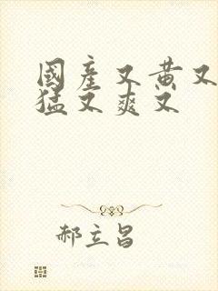 国产又黄又粗又猛又爽又