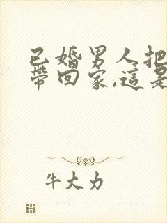 已婚男人把情人带回家,这是什么心态