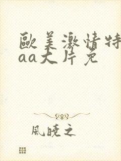 欧美激情特黄外aa大片免