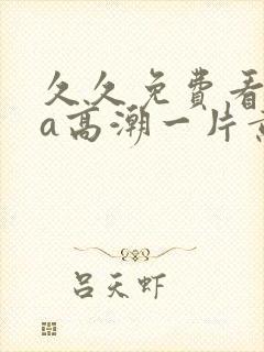 久久免费看少妇a高潮一片黄特