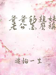 爸爸的亲妹妹的老公怎么称呼