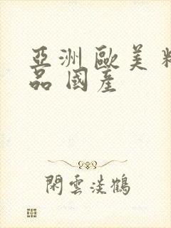 亚洲 欧美 精品 国产