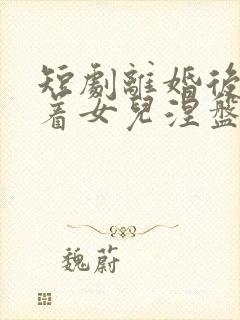 短剧离婚后我带着女儿涅盘重生免费观看