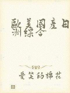 欧美国产日韩亚洲综合