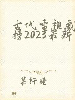 古代电视剧排行榜2023最新热播剧