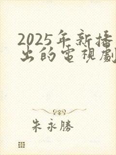 2025年新播出的电视剧有哪些
