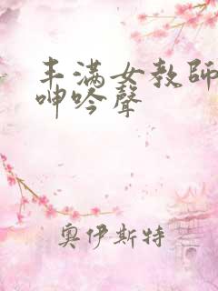 丰满女教师高潮呻吟声