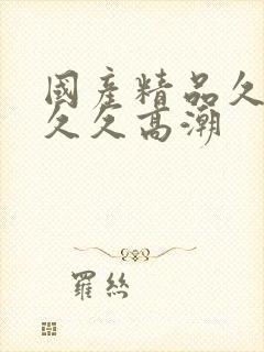 国产精品久久久久久高潮