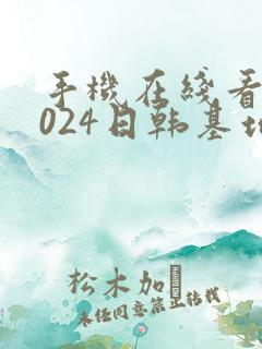 手机在线看片1024日韩基地