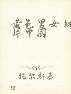 黄色男女 级大片中国