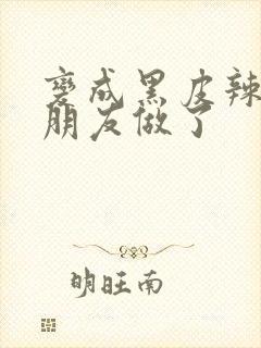 变成黑皮辣妹跟朋友做了