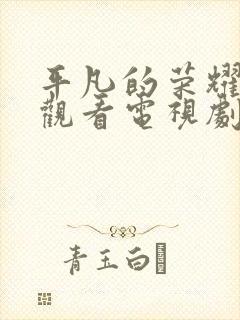 平凡的荣耀免费观看电视剧全集高清