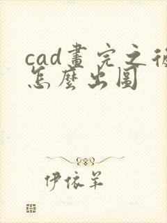 cad画完之后怎么出图