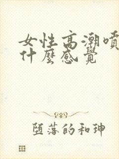 女性高潮喷水是什么感觉