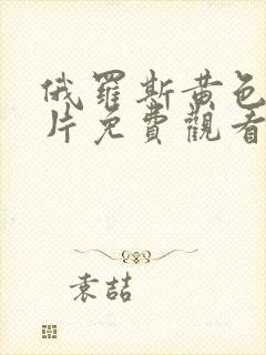 俄罗斯黄色一级片免费观看