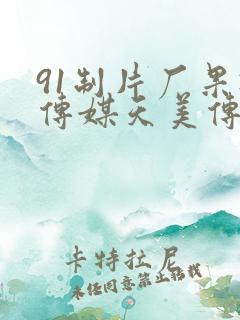 91制片厂果冻传媒天美传媒贰佰
