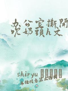 办公室撕开奶罩吮奶头h文