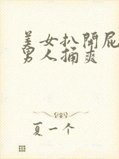 美女扒开屁股让男人捅爽