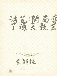 洪荒:开局夺舍了通天教主免费阅读