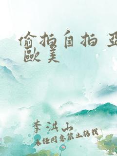 偷拍自拍 亚洲 欧美