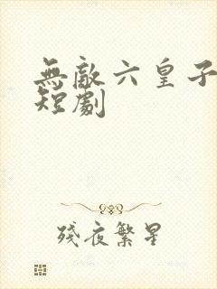 无敌六皇子云铮短剧