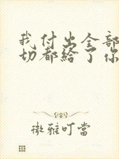 我付出全部把一切都给了你求歌名